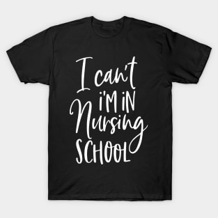 I Can't I'm In Nursing School T-Shirt